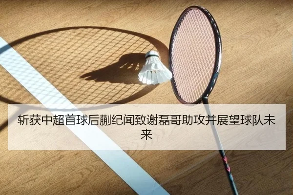斩获中超首球后蒯纪闻致谢磊哥助攻并展望球队未来